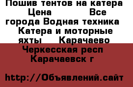            Пошив тентов на катера › Цена ­ 1 000 - Все города Водная техника » Катера и моторные яхты   . Карачаево-Черкесская респ.,Карачаевск г.